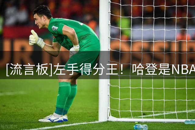 [流言板]左手得分王！哈登是NBA历史上生涯场均得分最高的左手将